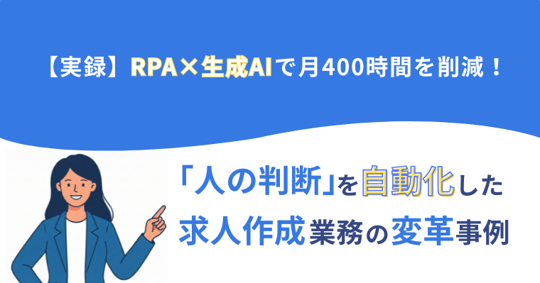 【実録】RPA×生成AIで月400時間を削減!「人の判断」を自動化した求人作成業務の変革事例の画像