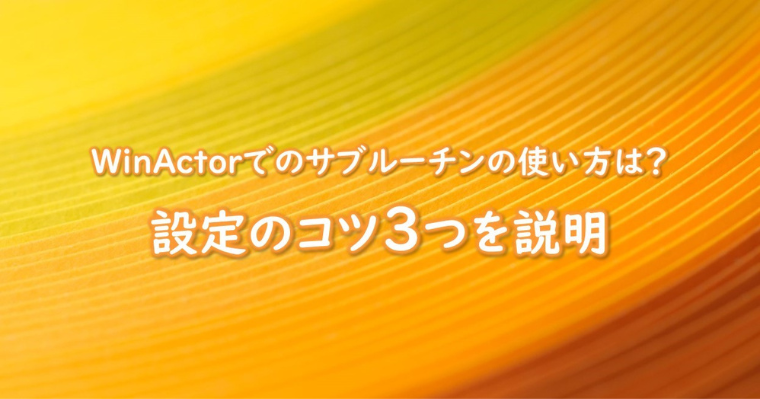 WinActorでのサブルーチンの使い方は？設定のコツ３つを説明の画像