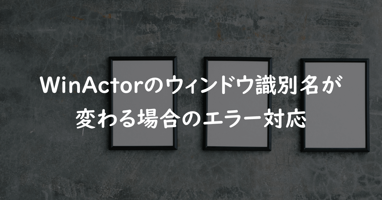 WinActorのウィンドウ識別名が変わる場合のエラー対応の画像