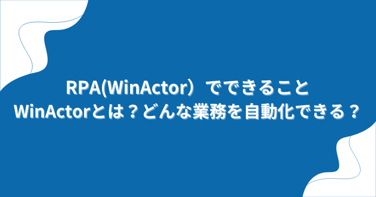 RPA(WinActor)でできること|WinActorとは?どんな業務を自動化できる?の画像