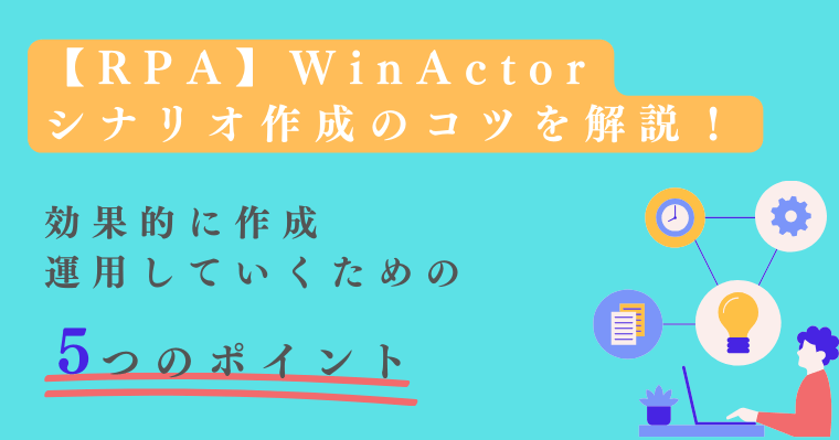 【RPA】WinActorシナリオ作成のコツを解説！効果的に作成・運用していくための5つのポイントの画像