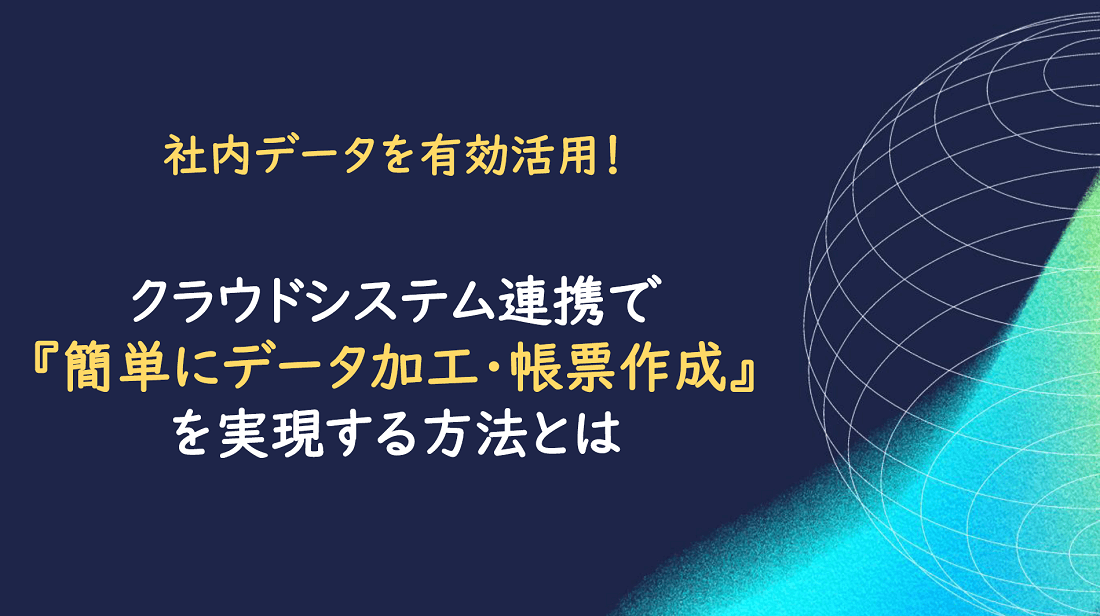 『簡単にデータ加工・帳票作成』を実現する方法とは