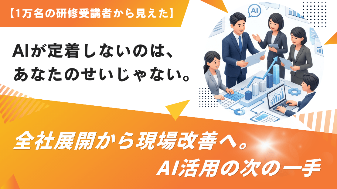 【1万名の研修受講者から見えた】AIが定着しないのは、あなたのせいじゃない。全社展開から現場改善へ。AI活用の次の一手