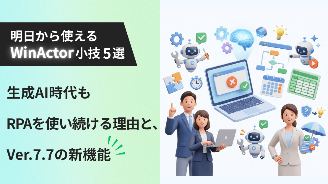 明日から使えるWinActor小技5選 生成AI時代もRPAを使い続ける理由と、Ver.7.7の新機能