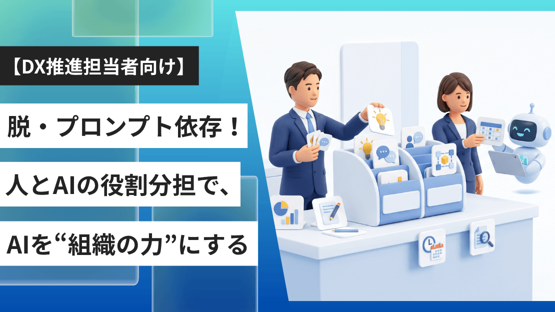 脱・プロンプト依存!人とAIの役割分担で、AIを“組織の力”にするの画像