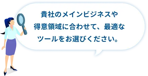貴社のメインビジネスや得意領域に合わせて、最適なツールをお選びください。